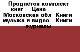 Продаётся комплект книг  › Цена ­ 2 000 - Московская обл. Книги, музыка и видео » Книги, журналы   